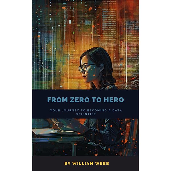 From Zero to Hero: Your Journey to Becoming a Data Scientist, William Webb