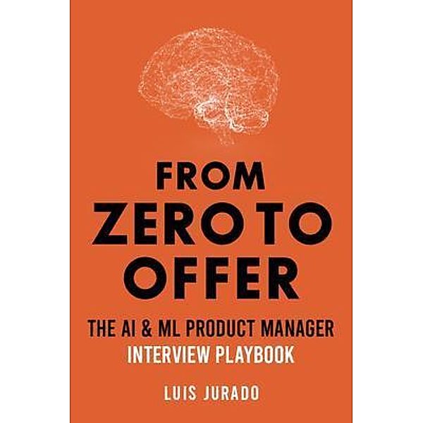 From Zero to Offer - The AI & ML Product Manager Interview Playbook, Luis Jurado