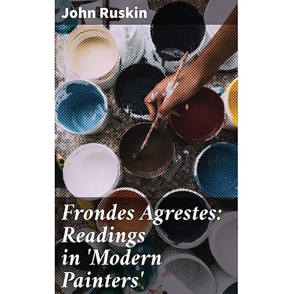 Frondes Agrestes: Readings in 'Modern Painters', John Ruskin