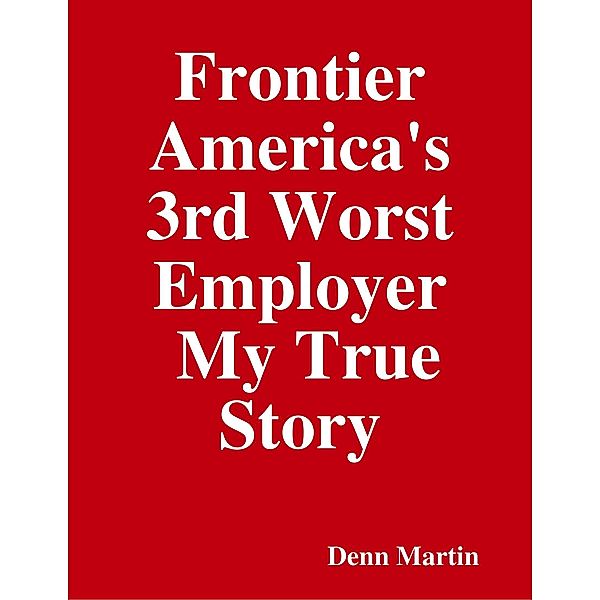 Frontier America's 3rd  Worst Employer  My True Story, Denn Martin
