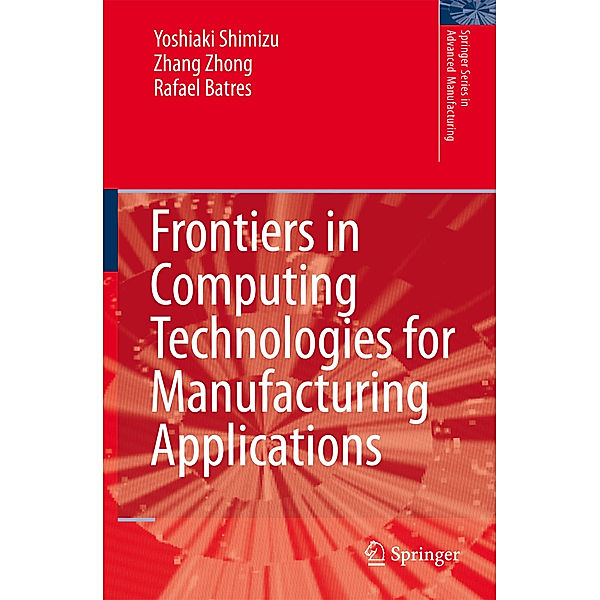 Frontiers in Computing Technologies for Manufacturing Applications, Yoshiaki Shimizu, Zhang Zhong, Rafael Batres