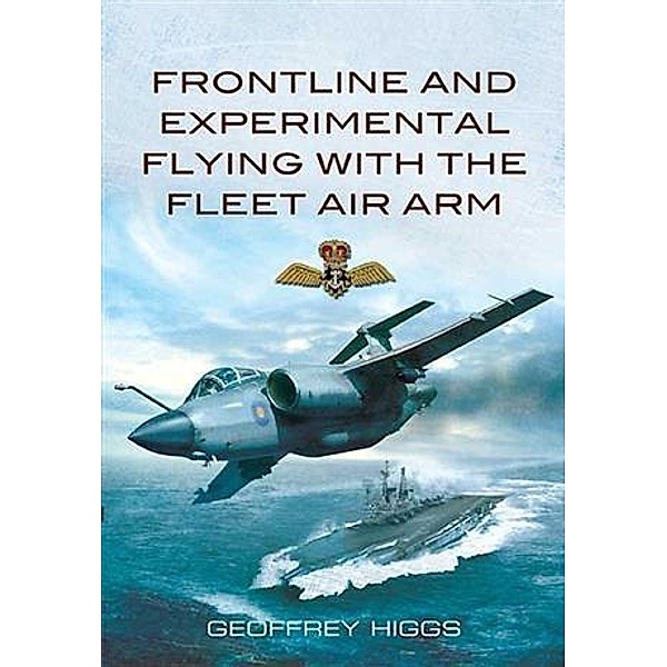 Frontline and Experimental Flying with the Fleet Air Arm, Geoffrey Higgs
