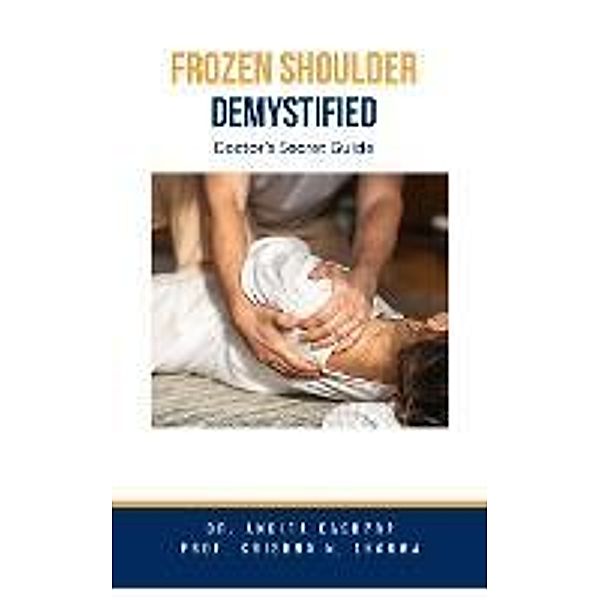 Frozen Shoulder Demystified: Doctor's Secret Guide, Ankita Kashyap, Krishna N. Sharma