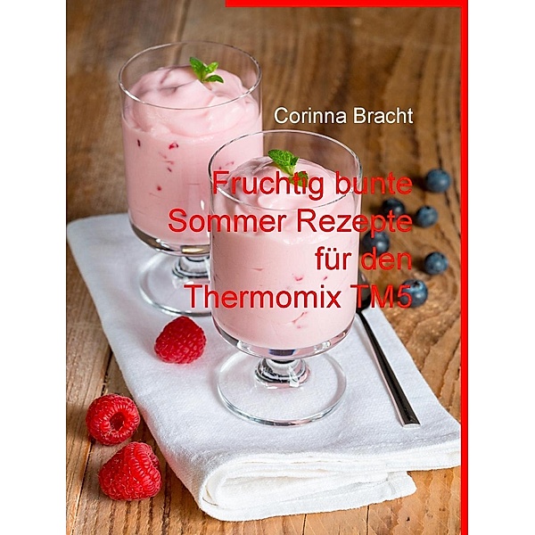 Fruchtig bunte Sommer Rezepte für den Thermomix TM5, Corinna Bracht