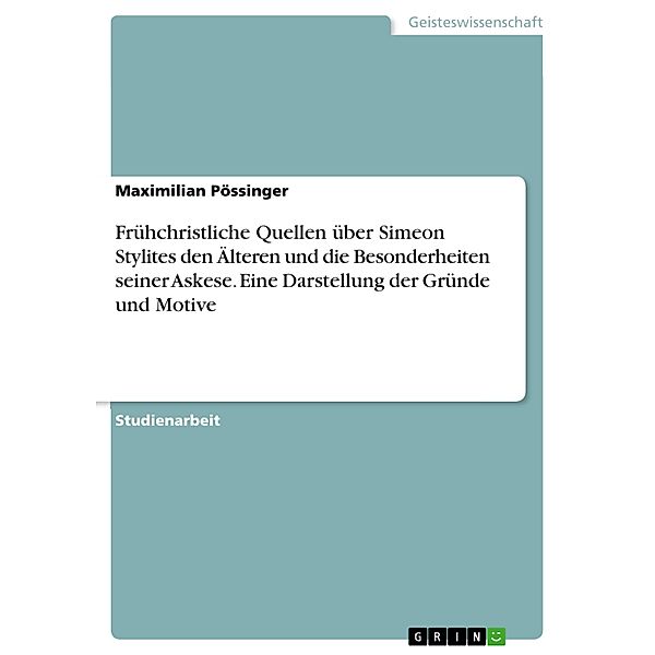 Frühchristliche Quellen über Simeon Stylites den Älteren und die Besonderheiten seiner Askese. Eine Darstellung der Gründe und Motive, Maximilian Pössinger