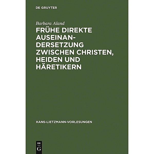 Frühe direkte Auseinandersetzung zwischen Christen, Heiden und Häretikern / Hans-Lietzmann-Vorlesungen Bd.8, Barbara Aland