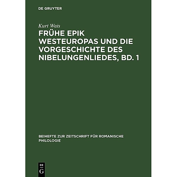 Frühe Epik Westeuropas und die Vorgeschichte des Nibelungenliedes, Bd. 1 / Beihefte zur Zeitschrift für romanische Philologie Bd.95, Kurt Wais