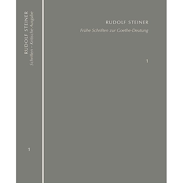 Frühe Schriften zur Goethe-Deutung. Grundlinien einer Erkenntnistheorie der Goetheschen Weltanschauung - Goethes naturwissenschaftliche Schriften, Rudolf Steiner