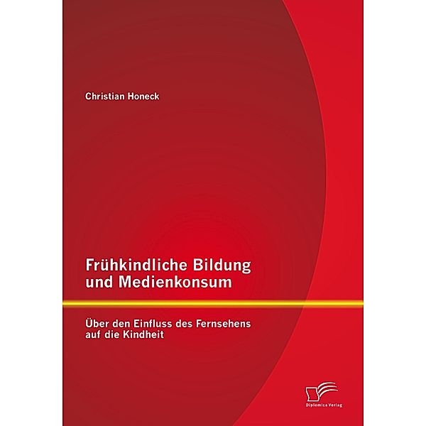 Frühkindliche Bildung und Medienkonsum: Über den Einfluss des Fernsehens auf die Kindheit, Christian Honeck