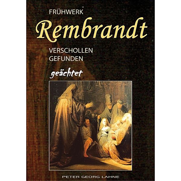 Frühwerk Rembrandt - verschollen gefunden geächtet, Peter Georg Lahne
