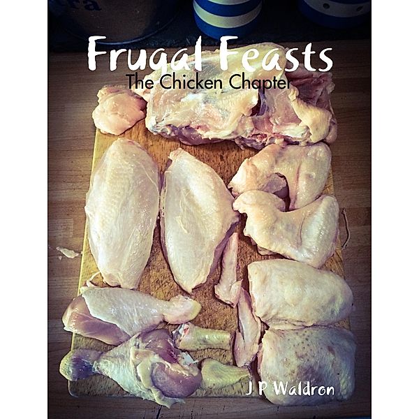 Frugal Feasts: The Chicken Chapter, J P Waldron