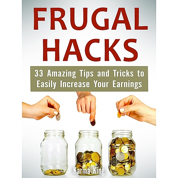 Frugal Hacks: 33 Amazing Tips and Tricks to Easily Increase Your Earnings, Karina King