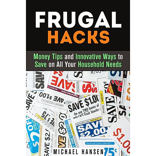 Frugal Hacks: Money Tips and Innovative Ways to Save on All Your Household Needs (Financial Freedom) / Financial Freedom, Michael Hansen