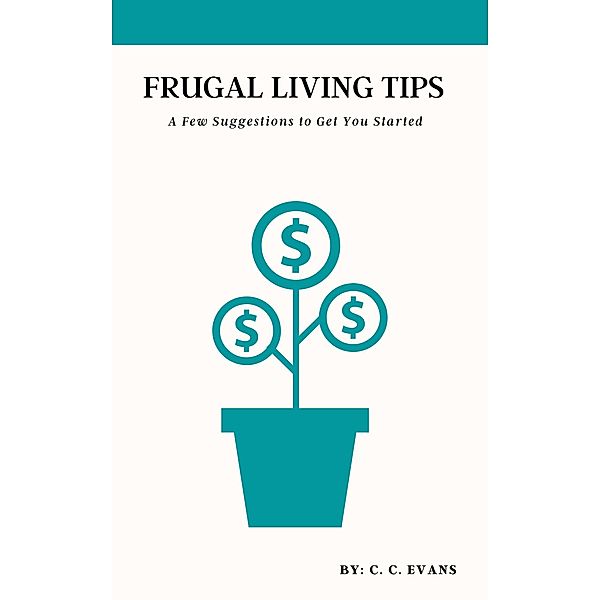 Frugal Living Tips: A Few Suggestions To Get You Started (THE FIT & FRUGAL LIFE) / THE FIT & FRUGAL LIFE, C. C. Evans