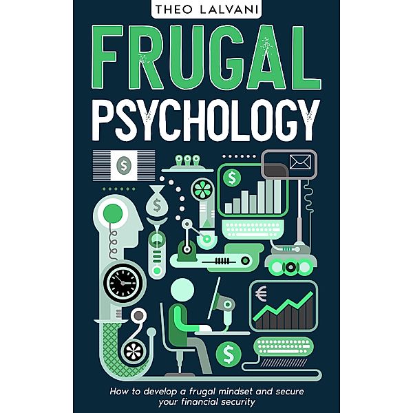 Frugal Psychology: How to Develop a Frugal Mindset and Secure Your Financial Security, Theo Lalvani