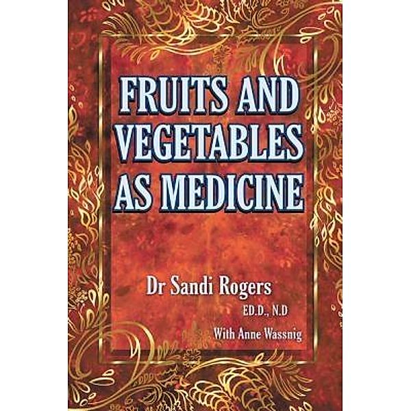 Fruit and Vegetables as Medicine / Sandi Rogers Publishing, Sandi Rogers, Anne Wassnig