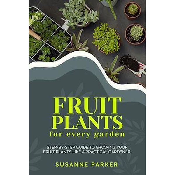 Fruit Plants for Every Garden / Susanne Parker, Susanne Parker