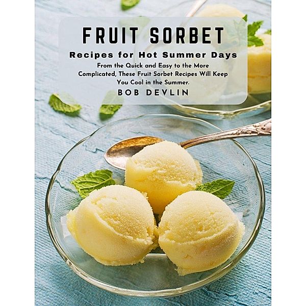 Fruit Sorbet Recipes for Hot Summer Days : From the Quick and Easy to the More Complicated, These Fruit Sorbet Recipes Will Keep You Cool in the Summer., Bob Devlin