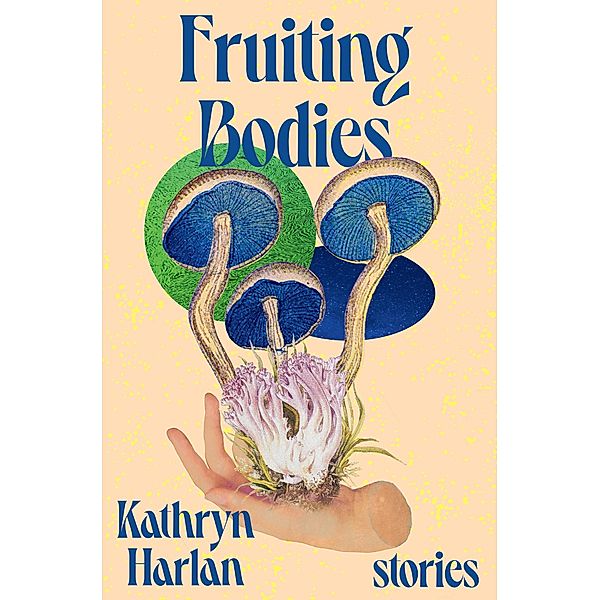 Fruiting Bodies: Stories, Kathryn Harlan