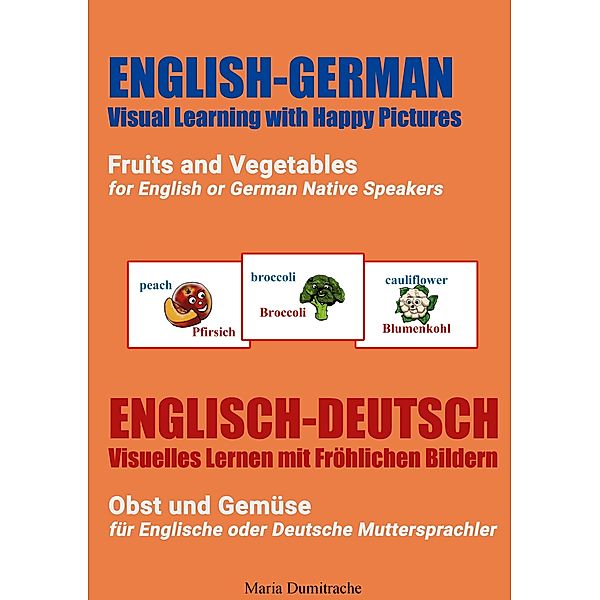 Fruits and Vegetables for English or German Native Speakers, Obst und Gemüse für Englische oder Deutsche Muttersprachler / English-German Visual Learning with Happy Pictures, Englisch-Deutsch Visuelles Lernen mit Fröhlichen Bildern Bd.1, Maria Dumitrache