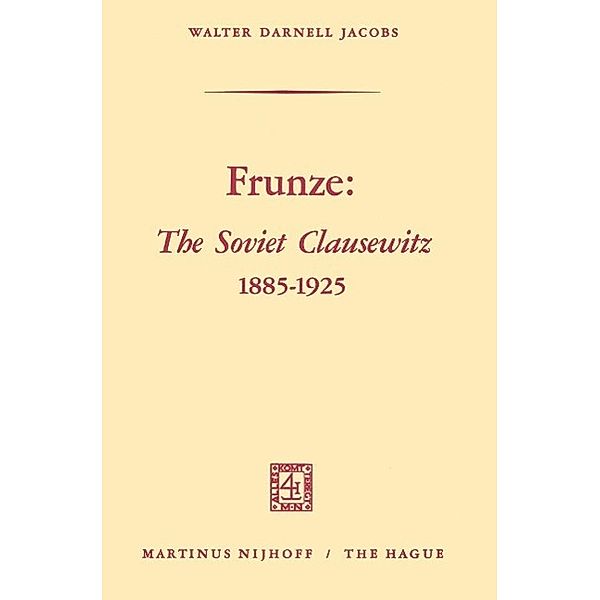 Frunze: The Soviet Clausewitz 1885-1925, Walter Darnell Jacobs