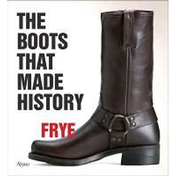 Frye: The Boots That Made History: 150 Years of Craftsmanship, Marc Krystal