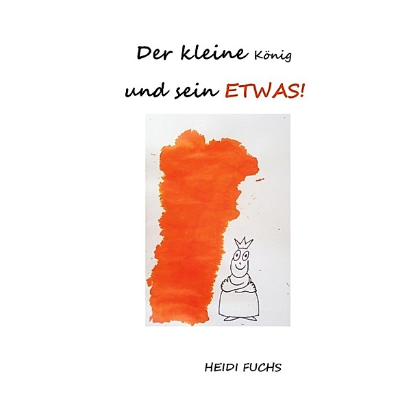 Fuchs, H: Der kleine König und sein ETWAS!, Heidi Fuchs