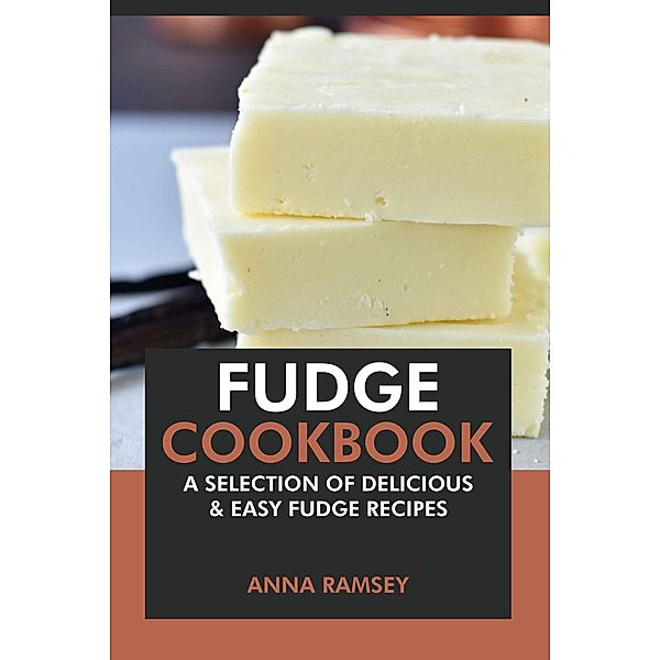 Fudge Cookbook: A Selection of Delicious & Easy Fudge Recipes, Anna Ramsey