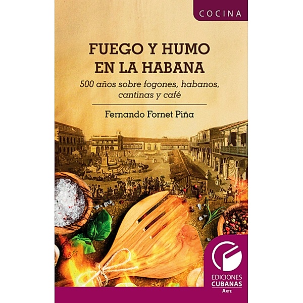 Fuego y Humo en la Habana. 500 años sobre fogones, habanos, cantinas y café, Fernando Fornet Piña