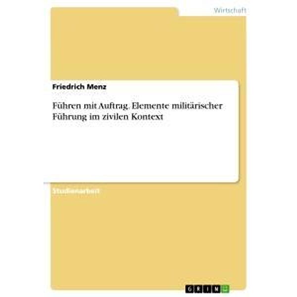 Führen mit Auftrag. Elemente militärischer Führung im zivilen Kontext, Friedrich Menz