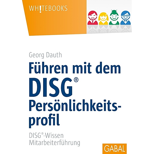 Führen mit dem DISG®-Persönlichkeitsprofil / GABAL Business Whitebooks, Georg Dauth
