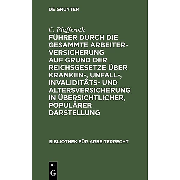 Führer durch die gesammte Arbeiterversicherung auf Grund der Reichsgesetze über Kranken-, Unfall-, Invaliditäts- und Altersversicherung in übersichtlicher, populärer Darstellung, C. Pfafferoth