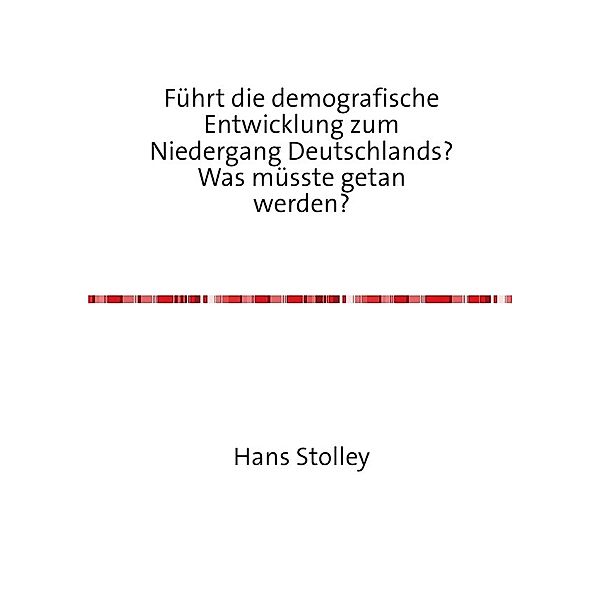 Führt die demografische Entwicklung zum Niedergang Deutschlands? Was müsste getan werden?, Hans Stolley