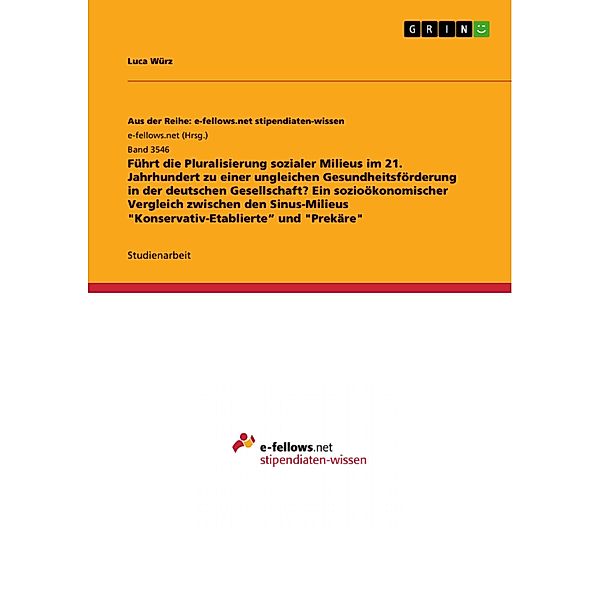 Führt die Pluralisierung sozialer Milieus im 21. Jahrhundert zu einer ungleichen Gesundheitsförderung in der deutschen Gesellschaft? Ein sozioökonomischer Vergleich zwischen den Sinus-Milieus Konservativ-Etablierte und Prekäre, Luca Würz
