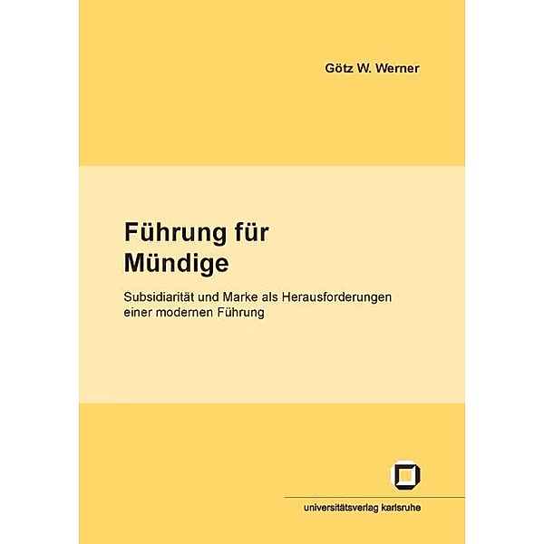 Führung für Mündige : Subsidiarität und Marke als Herausforderungen für eine moderne Führung, Götz W. Werner