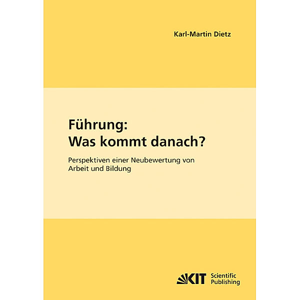 Führung: Was kommt danach? Perspektiven einer Neubewertung von Arbeit und Bildung, Karl-Martin Dietz