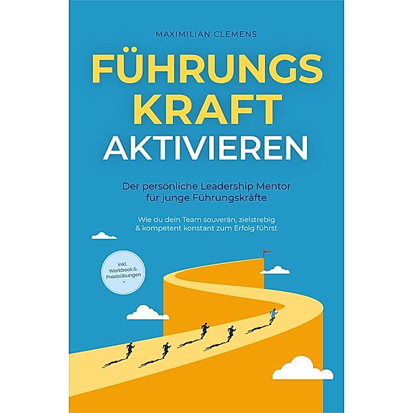 FührungsKRAFT aktivieren - Der persönliche Leadership Mentor für junge Führungskräfte: Wie du dein Team souverän, zielstrebig & kompetent konstant zum Erfolg führst - inkl. Workbook & Praxisübungen, Maximilian Clemens