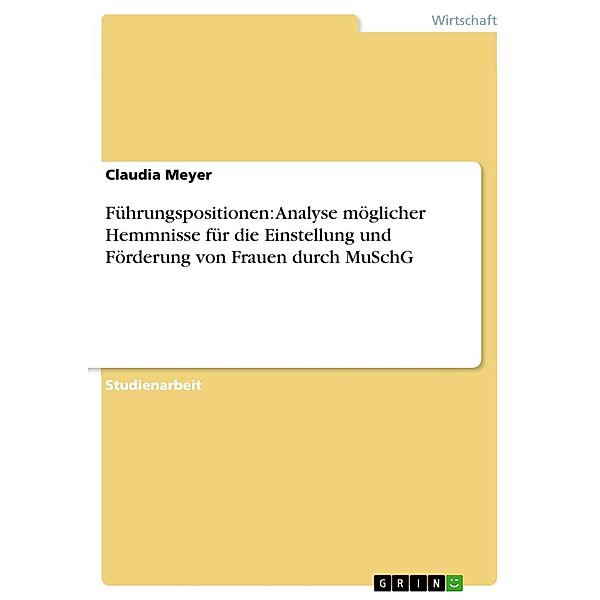 Führungspositionen: Analyse möglicher Hemmnisse für die Einstellung und Förderung von Frauen durch MuSchG, Claudia Meyer