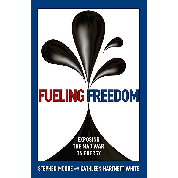 Fueling Freedom, Stephen Moore, Kathleen Hartnett White