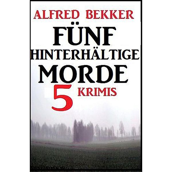 Fünf hinterhältige Morde: 5 Krimis, Alfred Bekker