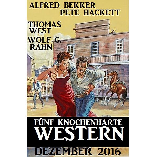 Fünf knochenharte Western Dezember 2016, Alfred Bekker, Pete Hackett, Thomas West, Wolf G. Rahn