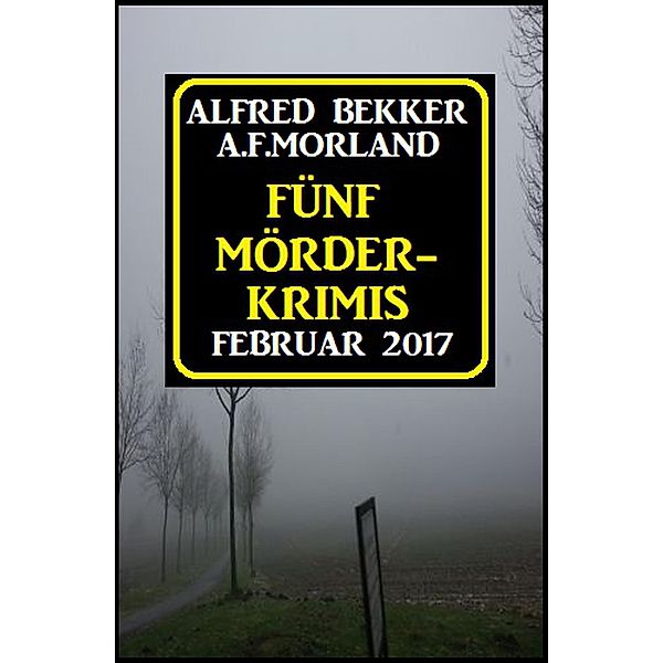 Fünf Mörder-Krimis Februar 2017, Alfred Bekker, A. F. Morland