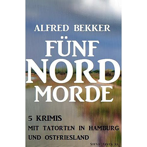 Fünf Nordmorde: 5 Krimis mit Tatorten in Hamburg und Ostfriesland, Alfred Bekker