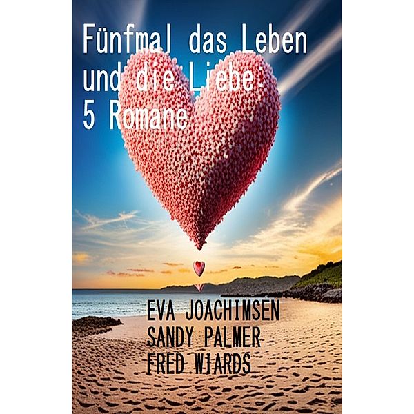 Fünfmal das Leben und die Liebe: 5 Romane, Eva Joachimsen, Sandy Palmer, Fred Wiards