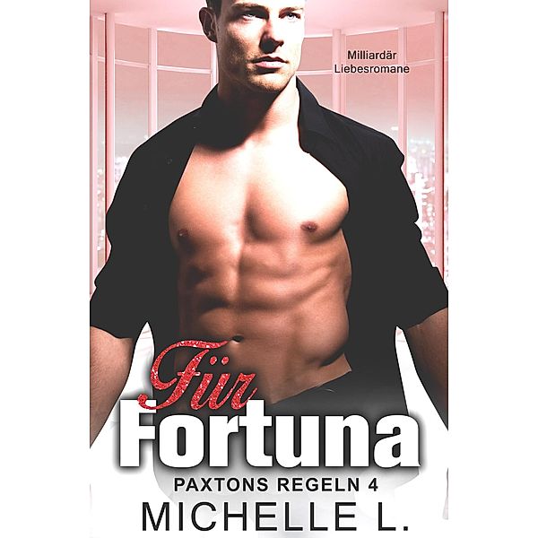 Für Fortuna: Milliardär Liebesromane (Paxtons Regeln, #4) / Paxtons Regeln, Michelle L.