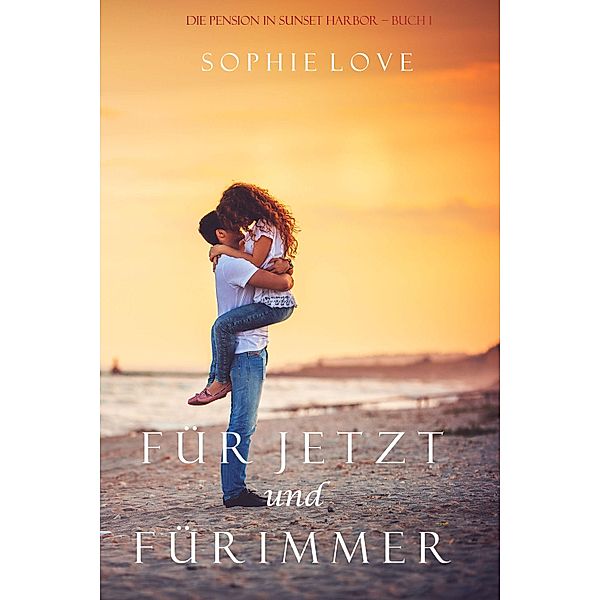 Für Jetzt und Für Immer (Die Pension in Sunset Harbor - Band 1) / Die Pension in Sunset Harbor Bd.1, Sophie Love