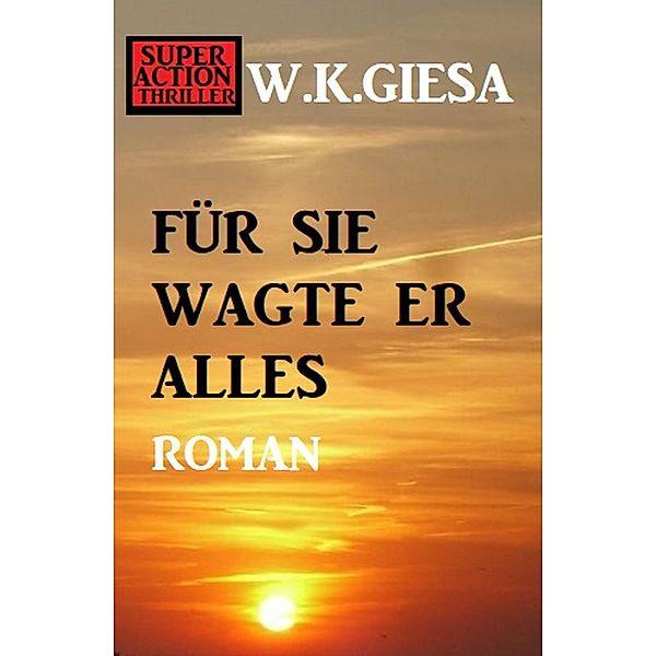 Für sie wagte er alles: Roman, W. K. Giesa