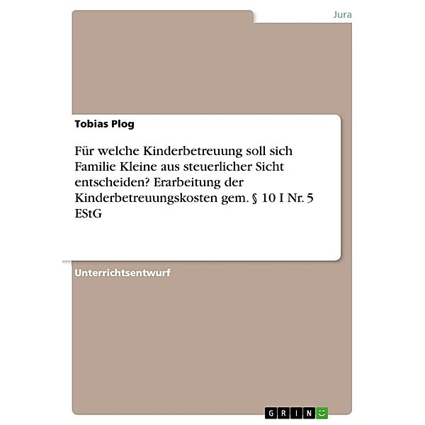 Für welche Kinderbetreuung soll sich Familie Kleine aus steuerlicher Sicht entscheiden? Erarbeitung der Kinderbetreuungskosten gem. § 10 I Nr. 5 EStG, Tobias Plog