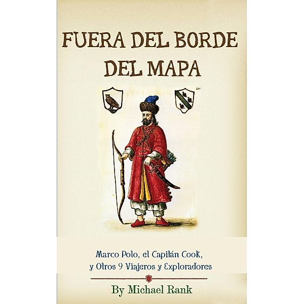Fuera del Borde del Mapa:  Marco Polo, el Capitán Cook, y Otros 9 Viajeros y Exploradores, Michael Rank