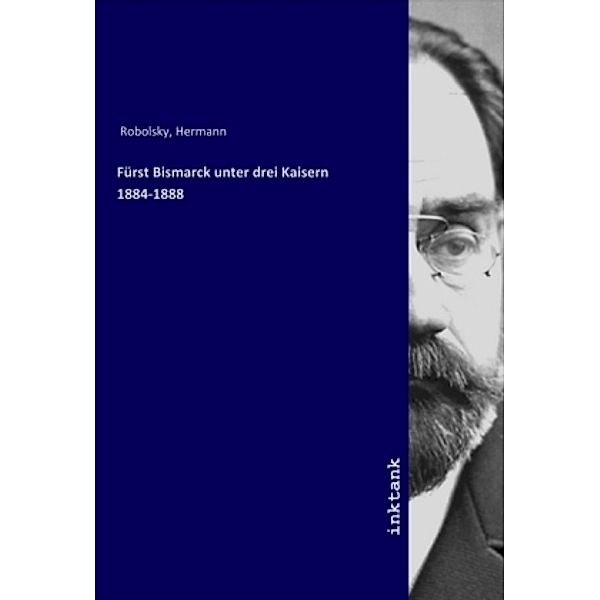 Fürst Bismarck unter drei Kaisern 1884-1888, Hermann Robolsky